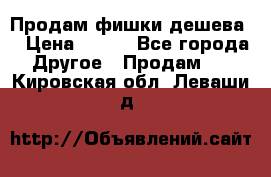 Продам фишки дешева  › Цена ­ 550 - Все города Другое » Продам   . Кировская обл.,Леваши д.